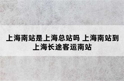 上海南站是上海总站吗 上海南站到上海长途客运南站